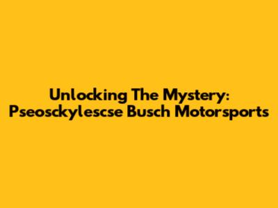 Unlocking The Mystery: Pseosckylescse Busch Motorsports