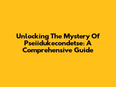 Unlocking The Mystery Of Pseiidukecondetse: A Comprehensive Guide