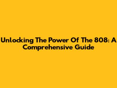 Unlocking The Power Of The 808: A Comprehensive Guide