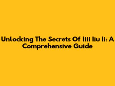 Unlocking The Secrets Of Iiii Iiu Ii: A Comprehensive Guide