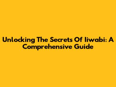 Unlocking The Secrets Of Iiwabi: A Comprehensive Guide