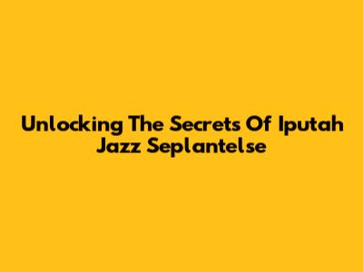 Unlocking The Secrets Of Iputah Jazz Seplantelse