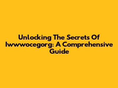 Unlocking The Secrets Of Iwwwocegorg: A Comprehensive Guide