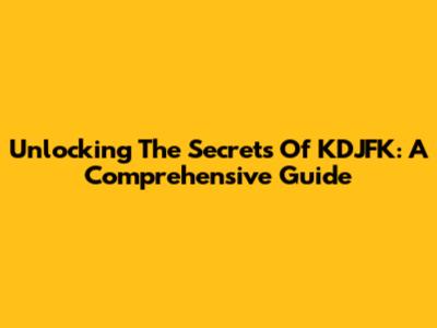 Unlocking The Secrets Of KDJFK: A Comprehensive Guide