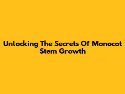 Unlocking The Secrets Of Monocot Stem Growth
