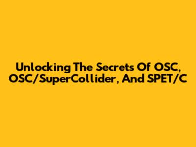 Unlocking The Secrets Of OSC, OSC/SuperCollider, And SPET/C