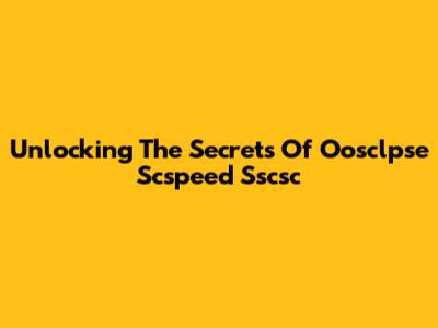 Unlocking The Secrets Of Oosclpse Scspeed Sscsc