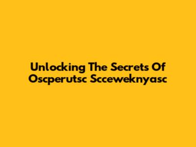 Unlocking The Secrets Of Oscperutsc Scceweknyasc