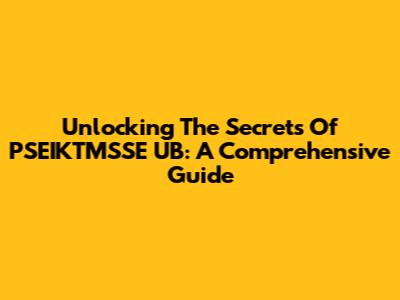 Unlocking The Secrets Of PSEIKTMSSE UB: A Comprehensive Guide