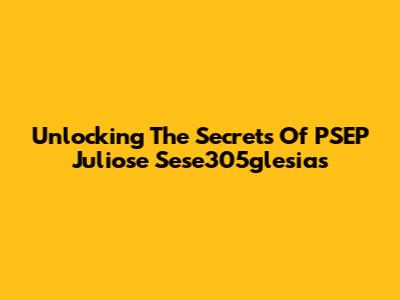 Unlocking The Secrets Of PSEP Juliose Sese305glesias
