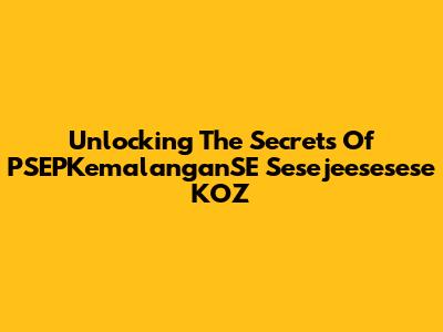 Unlocking The Secrets Of PSEPKemalanganSE Sesejeesesese KOZ
