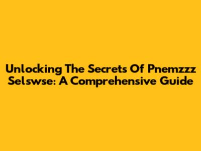 Unlocking The Secrets Of Pnemzzz Selswse: A Comprehensive Guide