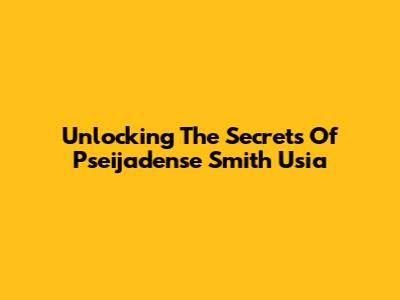 Unlocking The Secrets Of Pseijadense Smith Usia