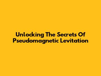 Unlocking The Secrets Of Pseudomagnetic Levitation