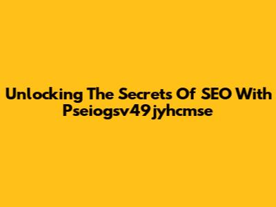 Unlocking The Secrets Of SEO With Pseiogsv49jyhcmse