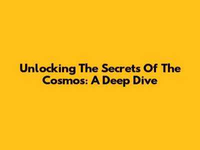 Unlocking The Secrets Of The Cosmos: A Deep Dive