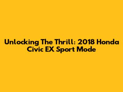 Unlocking The Thrill: 2018 Honda Civic EX Sport Mode