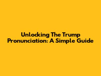 Unlocking The Trump Pronunciation: A Simple Guide