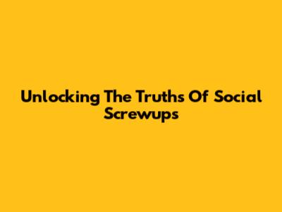 Unlocking The Truths Of Social Screwups