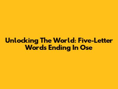 Unlocking The World: Five-Letter Words Ending In 'Ose'