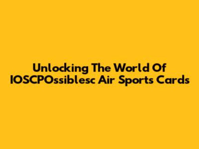 Unlocking The World Of IOSCPOssiblesc Air Sports Cards