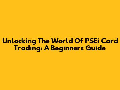 Unlocking The World Of PSEi Card Trading: A Beginner's Guide