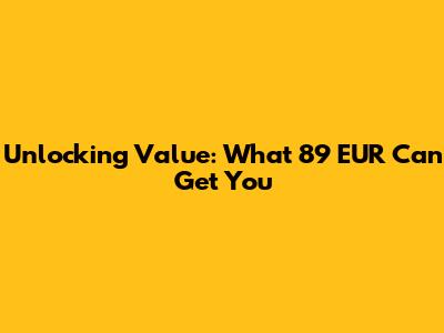Unlocking Value: What 89 EUR Can Get You