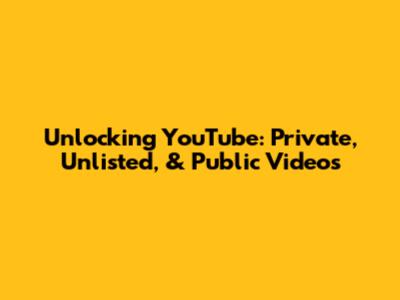 Unlocking YouTube: Private, Unlisted, & Public Videos