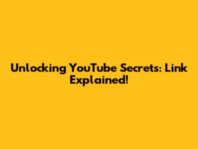 Unlocking YouTube Secrets: Link Explained!