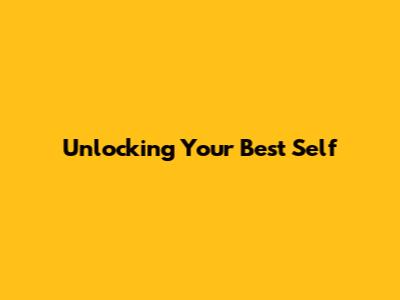 Unlocking Your Best Self