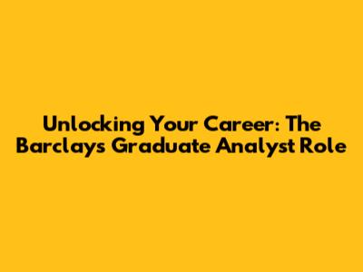 Unlocking Your Career: The Barclays Graduate Analyst Role