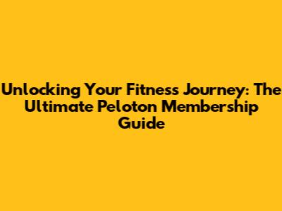Unlocking Your Fitness Journey: The Ultimate Peloton Membership Guide