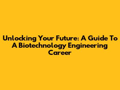 Unlocking Your Future: A Guide To A Biotechnology Engineering Career