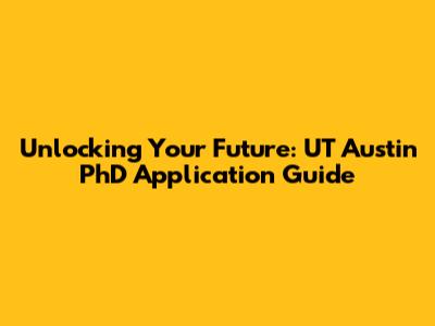 Unlocking Your Future: UT Austin PhD Application Guide