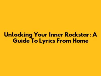 Unlocking Your Inner Rockstar: A Guide To Lyrics From Home