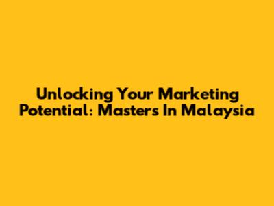 Unlocking Your Marketing Potential: Masters In Malaysia