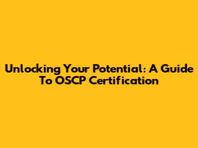 Unlocking Your Potential: A Guide To OSCP Certification