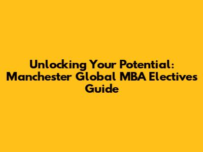 Unlocking Your Potential: Manchester Global MBA Electives Guide