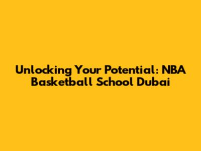Unlocking Your Potential: NBA Basketball School Dubai