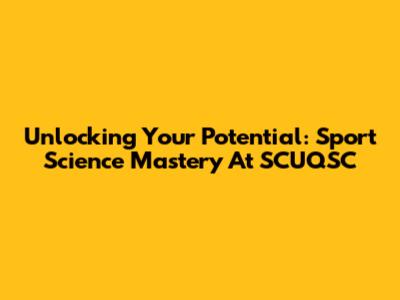 Unlocking Your Potential: Sport Science Mastery At SCUQSC