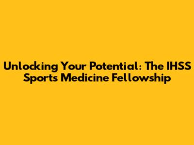 Unlocking Your Potential: The IHSS Sports Medicine Fellowship