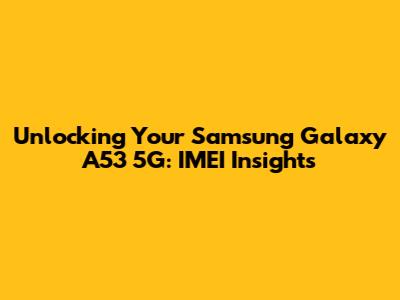 Unlocking Your Samsung Galaxy A53 5G: IMEI Insights