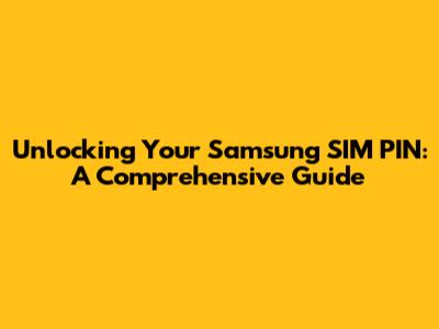 Unlocking Your Samsung SIM PIN: A Comprehensive Guide