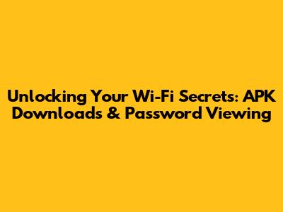 Unlocking Your Wi-Fi Secrets: APK Downloads & Password Viewing