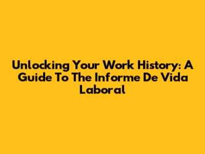 Unlocking Your Work History: A Guide To The Informe De Vida Laboral