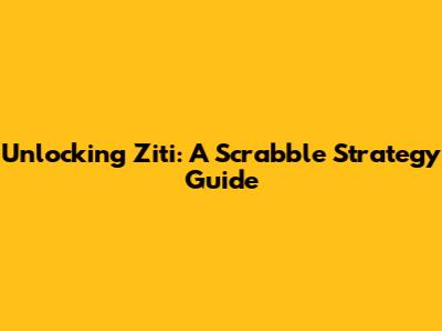 Unlocking Ziti: A Scrabble Strategy Guide