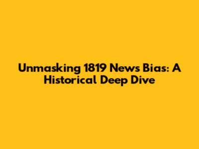 Unmasking 1819 News Bias: A Historical Deep Dive