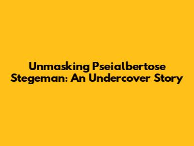 Unmasking Pseialbertose Stegeman: An Undercover Story