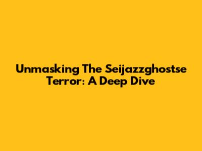 Unmasking The Seijazzghostse Terror: A Deep Dive