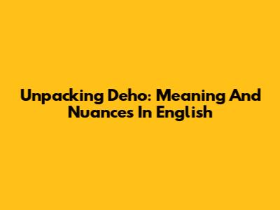 Unpacking 'Deho': Meaning And Nuances In English